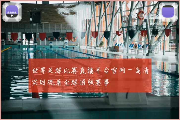 世界足球比赛直播平台官网 - 高清实时观看全球顶级赛事