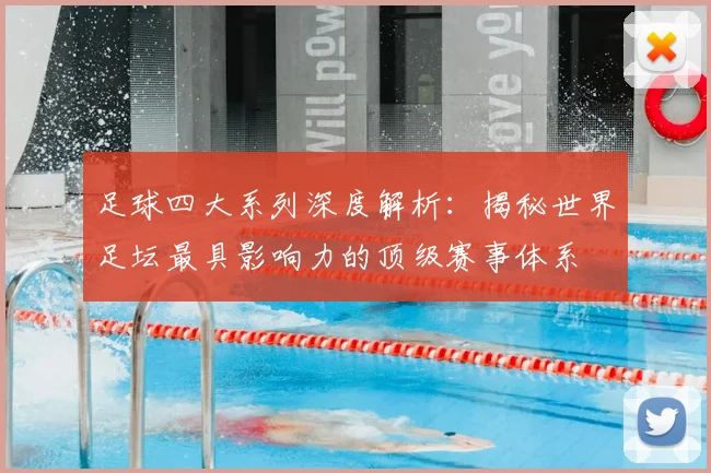 足球四大系列深度解析:揭秘世界足坛最具影响力的顶级赛事体系