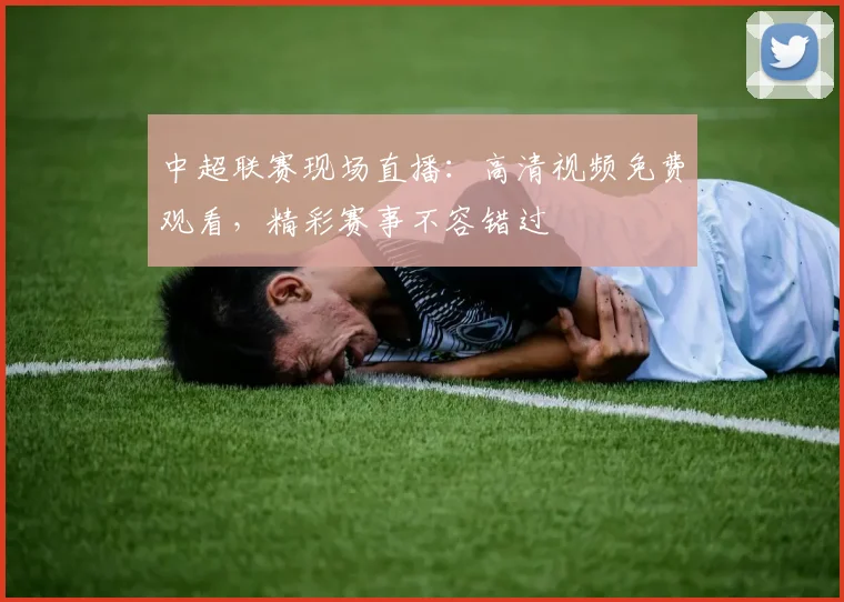 中超联赛现场直播:高清视频免费观看,精彩赛事不容错过