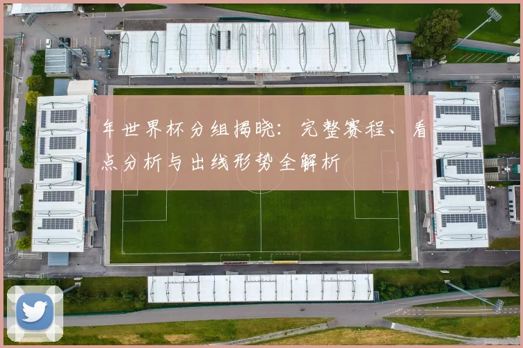 年世界杯分组揭晓:完整赛程、看点分析与出线形势全解析