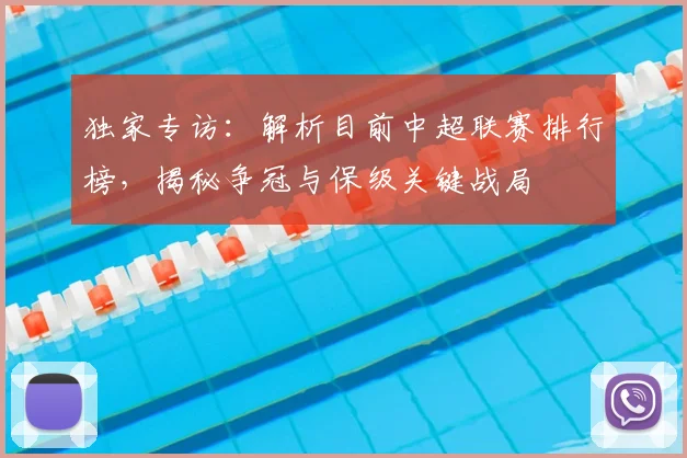 独家专访:解析目前中超联赛排行榜,揭秘争冠与保级关键战局