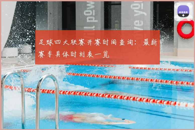足球四大联赛开赛时间查询：最新赛季具体时刻表一览