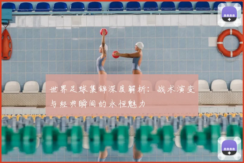 世界足球集锦深度解析:战术演变与经典瞬间的永恒魅力