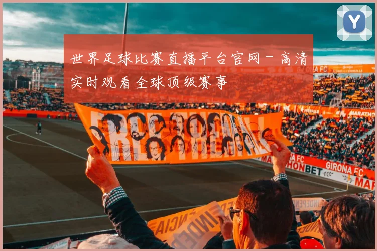 世界足球比赛直播平台官网 - 高清实时观看全球顶级赛事