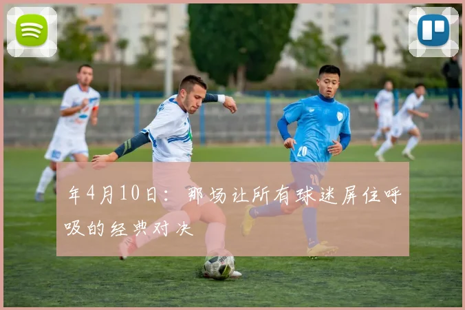 年4月10日:那场让所有球迷屏住呼吸的经典对决