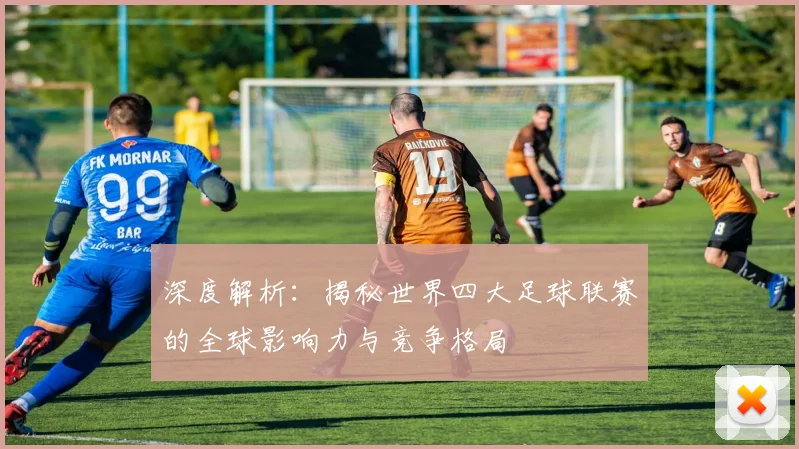 深度解析:揭秘世界四大足球联赛的全球影响力与竞争格局