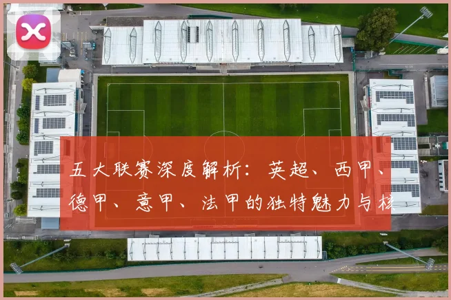 五大联赛深度解析:英超、西甲、德甲、意甲、法甲的独特魅力与核心差异_20260611141743