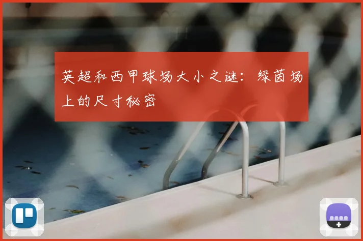 英超和西甲球场大小之谜:绿茵场上的尺寸秘密