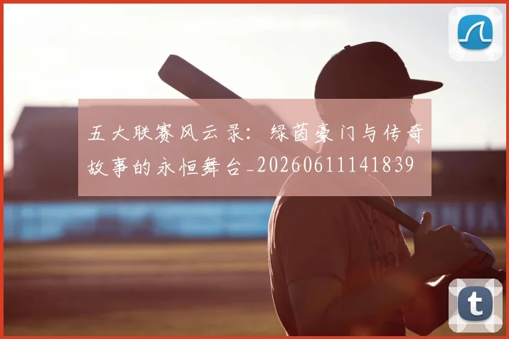 五大联赛风云录:绿茵豪门与传奇故事的永恒舞台_20260611141839