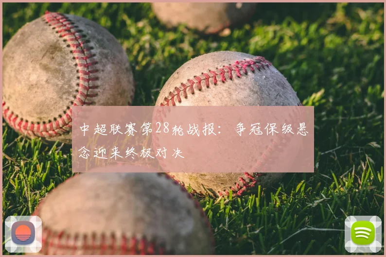 中超联赛第28轮战报:争冠保级悬念迎来终极对决
