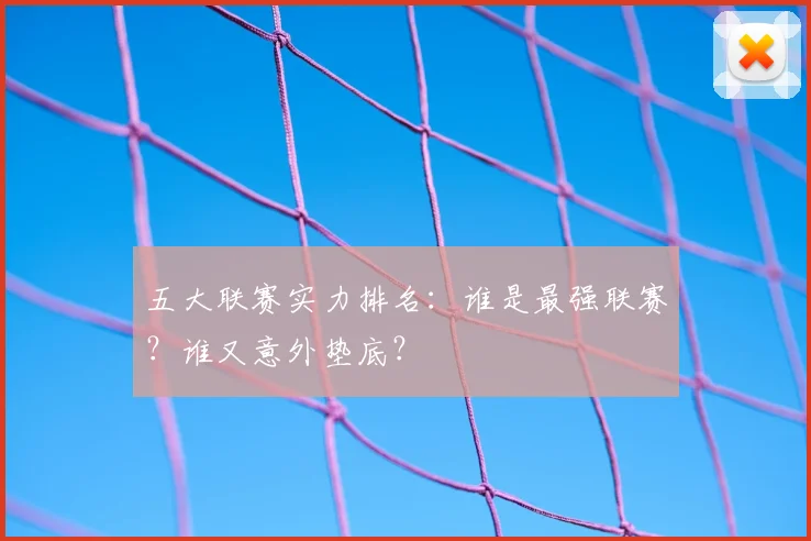 五大联赛实力排名:谁是最强联赛?谁又意外垫底?