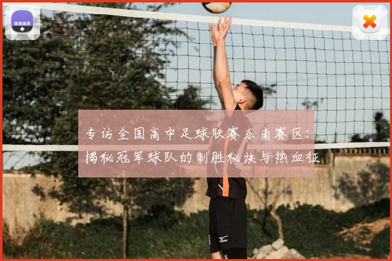 专访全国高中足球联赛东南赛区:揭秘冠军球队的制胜秘诀与热血征程