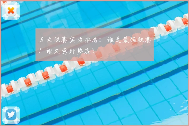 五大联赛实力排名:谁是最强联赛?谁又意外垫底?